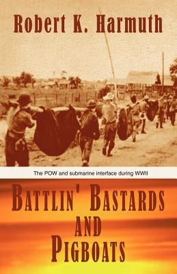 Battlin' Bastards and Pigboats: The POW and Submarine Interface During WWII Paperback Xlibris