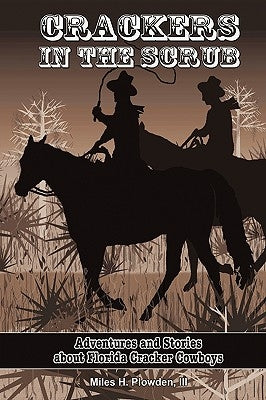 Crackers in the Scrub: Adventures and Stories about Florida's Cracker Cowboys by Plowden, Miles H., III