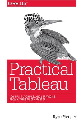 Practical Tableau: 100 Tips, Tutorials, and Strategies from a Tableau Zen Master O'Reilly Media