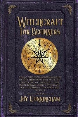 Witchcraft for Beginners: A basic guide for modern witches to find their own path and start practicing to learn spells and magic rituals using e Paperback Independently Published