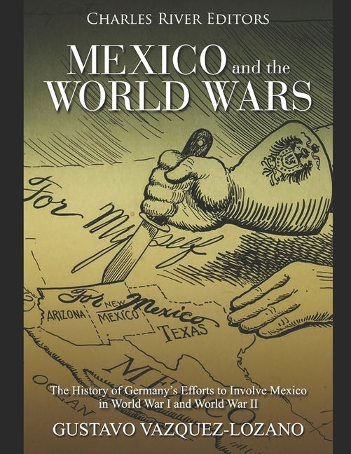 Mexico and the World Wars: The History of Germany's Efforts to Involve Mexico in World War I and World War II Paperback Independently Published