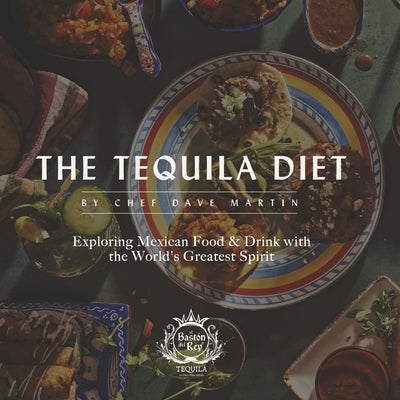 The Tequila Diet: Exploring Mexican Food & Drink with the World's Greatest Spirit Paperback Bookbaby