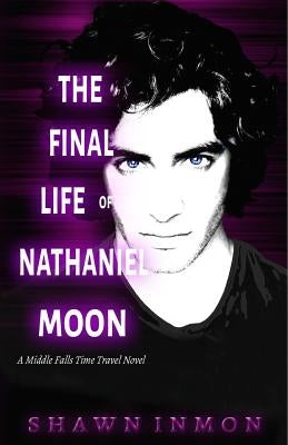 The Final Life of Nathaniel Moon: A Middle Falls Time Travel Novel Paperback Createspace Independent Publishing Platform