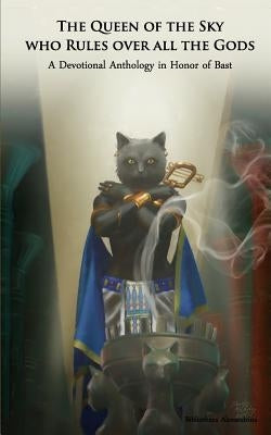 The Queen of the Sky Who Rules Over All the Gods: A Devotional Anthology in Honor of Bast Paperback Createspace Independent Publishing Platform