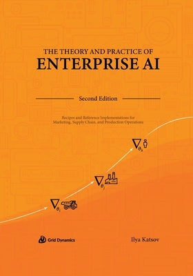 The Theory and Practice of Enterprise AI: Recipes and Reference Implementations for Marketing, Supply Chain, and Production Operations Paperback Grid Dynamics