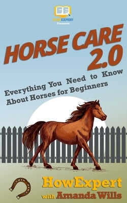 Horse Care 2.0: Everything You Need to Know About Horses for Beginners Paperback Hot Methods