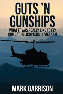 Guts 'N Gunships: What it was Really Like to Fly Combat Helicopters in Vietnam Paperback Mark Garrison