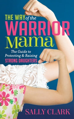 The Way of the Warrior Mama: The Guide to Protecting and Raising Strong Daughters Paperback Morgan James Publishing