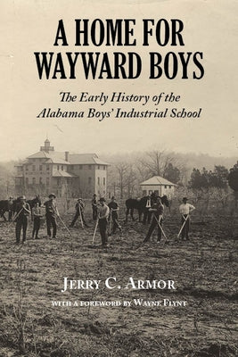 A Home for Wayward Boys: The Early History of the Alabama Boys' Industrial School Paperback NewSouth Books