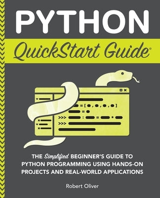 Python QuickStart Guide: The Simplified Beginner's Guide to Python Programming Using Hands-On Projects and Real-World Applications Paperback Clydebank Media