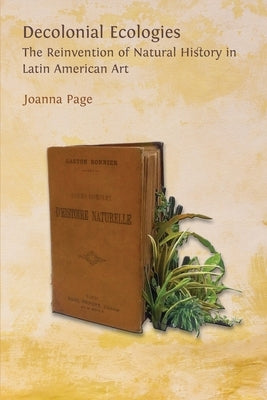 Decolonial Ecologies: The Reinvention of Natural History in Latin American Art Paperback Open Book Publishers