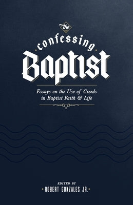The Confessing Baptist: Essays on the Use of Creeds in Baptist Faith and Life Free Grace Press LLC