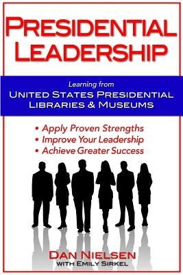 Presidential Leadership: Learning from United States Presidential Libraries & Museums Paperback Dan Nielsen Company