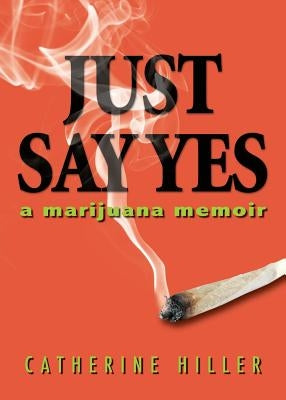 Just Say Yes: A Marijuana Memoir by Hiller, Catherine