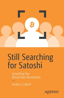 Still Searching for Satoshi: Unveiling the Blockchain Revolution Paperback Apress