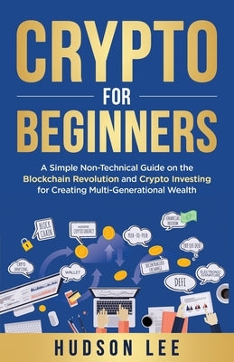 Crypto for Beginners: A Simple Non-Technical Guide on the Blockchain Revolution and Crypto Investing for Creating Multi-Generational Wealth Paperback Liberty Principle LLC