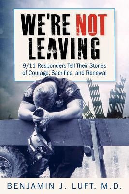We're Not Leaving: 9/11 Responders Tell Their Stories of Courage, Sacrifice, and Renewal Paperback Greenpoint Press