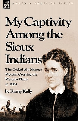 My Captivity Among the Sioux Indians: the Ordeal of a Pioneer Woman Crossing the Western Plains in 1864 Paperback Leonaur Ltd