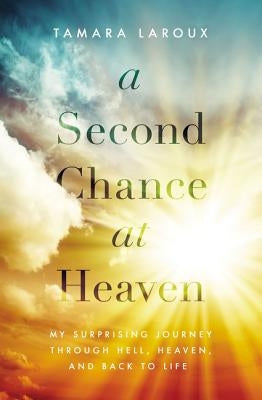 A Second Chance at Heaven: My Surprising Journey Through Hell, Heaven, and Back to Life Paperback Thomas Nelson