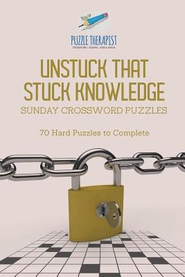 Unstuck That Stuck Knowledge Sunday Crossword Puzzles 70 Hard Puzzles to Complete Paperback Puzzle Therapist