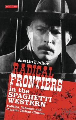 Radical Frontiers in the Spaghetti Western: Politics, Violence and Popular Italian Cinema Paperback Bloomsbury Publishing PLC