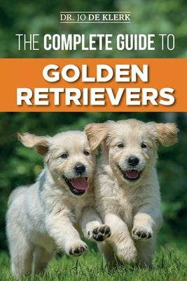 The Complete Guide to Golden Retrievers: Finding, Raising, Training, and Loving Your Golden Retriever Puppy Paperback Independently Published