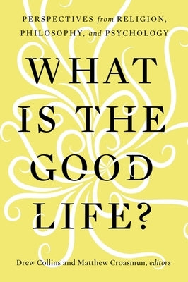 What Is the Good Life?: Perspectives from Religion, Philosophy, and Psychology Paperback Baylor University Press