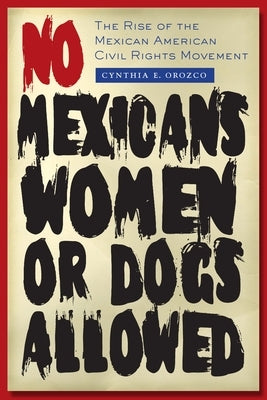 No Mexicans, Women, or Dogs Allowed: The Rise of the Mexican American Civil Rights Movement Paperback University of Texas Press