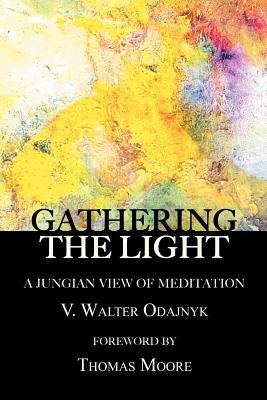 Gathering the Light: A Jungian View of Meditation by Odajnyk, V. Walter