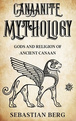 Canaanite Mythology: Gods and Religion of Ancient Canaan by Berg, Sebastian