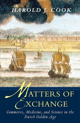 Matters of Exchange: Commerce, Medicine, and Science in the Dutch Golden Age Paperback Yale University Press