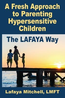 The Lafaya Way: A Fresh Approach to Parenting Hypersensitive Children Paperback Hybrid Global Publishing