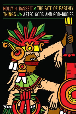 The Fate of Earthly Things: Aztec Gods and God-Bodies Paperback University of Texas Press