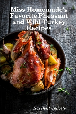 Miss Homemade's Favorite Pheasant and Wild Turkey Recipes Paperback Lulu.com