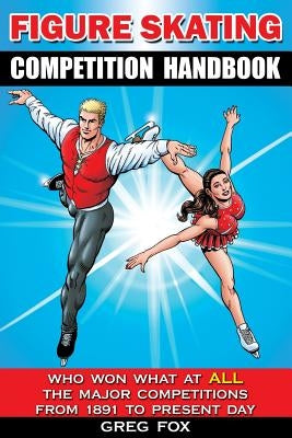 Figure Skating Competition Handbook: Who Won What at ALL the Major Competitions From 1891 to Present Day Paperback Sugar Maple Press