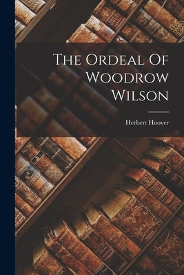 The Ordeal Of Woodrow Wilson Paperback Legare Street Press