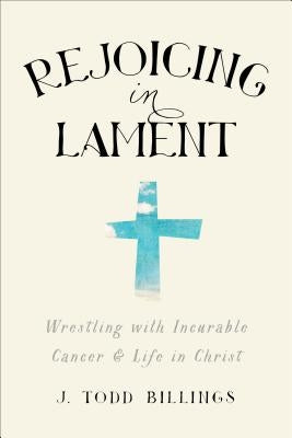 Rejoicing in Lament: Wrestling with Incurable Cancer and Life in Christ Paperback Brazos Press