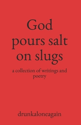 God pours salt on slugs: a collection of writings and poetry Paperback Independently Published