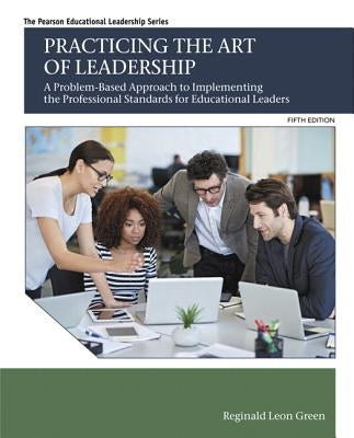 Practicing the Art of Leadership: A Problem-Based Approach to Implementing the Professional Standards for Educational Leaders Paperback Pearson