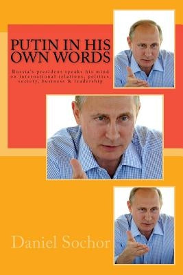 Putin in his own words: Russia's president speaks his mind on international relations, politics, society, business & leadership Paperback Createspace Independent Publishing Platform
