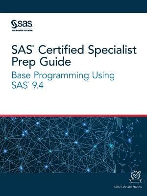 SAS Certified Specialist Prep Guide: Base Programming Using SAS 9.4 SAS Institute
