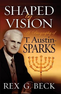 Shaped by Vision, A Biography of T. Austin-Sparks Paperback Greater Purpose Publishers