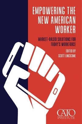 Empowering the New American Worker: Market‐​Based Solutions for Today's Workforce Paperback Cato Institute