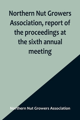 Northern Nut Growers Association, report of the proceedings at the sixth annual meeting; Rochester, New York, September 1 and 2, 1915 Paperback Alpha Edition