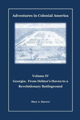 Adventures in Colonial America: Volume IV: Georgia: From Debtor's Haven to Revolutionary Battleground Paperback Createspace Independent Publishing Platform