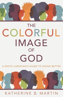 The Colorful Image of God: A White Christian's Guide to Doing Better Paperback Archway Publishing