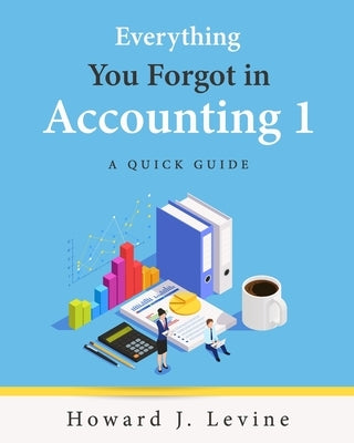 Everything You Forgot in Accounting 1 - A Quick Guide Paperback Howard J. Levine