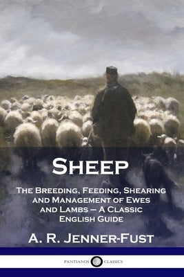 Sheep: The Breeding, Feeding, Shearing and Management of Ewes and Lambs - A Classic English Guide Paperback Pantianos Classics