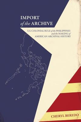 Import of the Archive: U.S. Colonial Rule of the Philippines and the Making of American Archival History Paperback Litwin Books