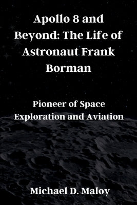 Apollo 8 and Beyond: The Life of Astronaut Frank Borman: Pioneer of Space Exploration and Aviation Paperback Independently Published